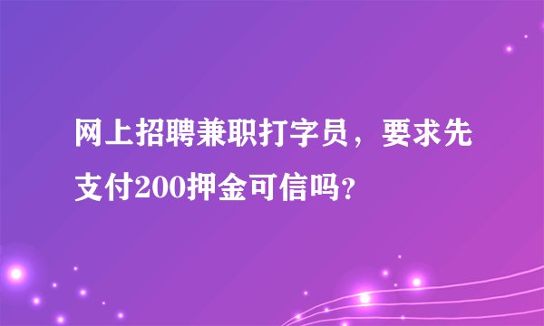 网上招聘兼职打字员，要求先支付200押金可信吗？