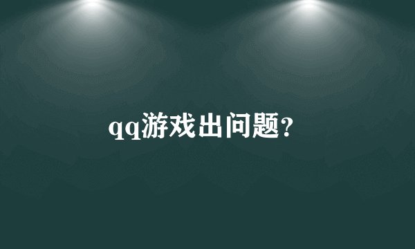 qq游戏出问题？