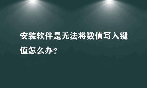 安装软件是无法将数值写入键值怎么办？