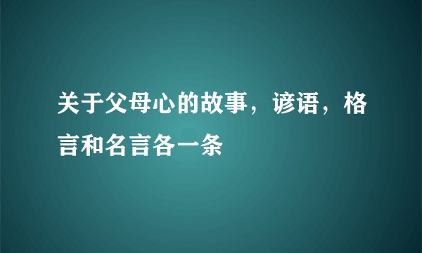 关于父母心的故事，谚语，格言和名言各一条