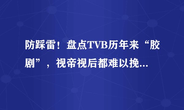 防踩雷！盘点TVB历年来“胶剧”，视帝视后都难以挽救烂剧事实