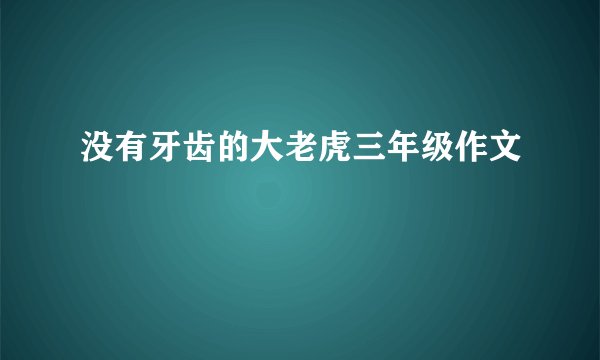 没有牙齿的大老虎三年级作文