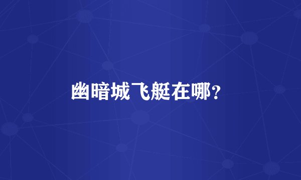 幽暗城飞艇在哪？