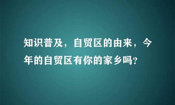 知识普及,自贸区的由来,今年的自贸区有你的家乡吗?