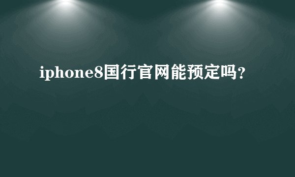 iphone8国行官网能预定吗?