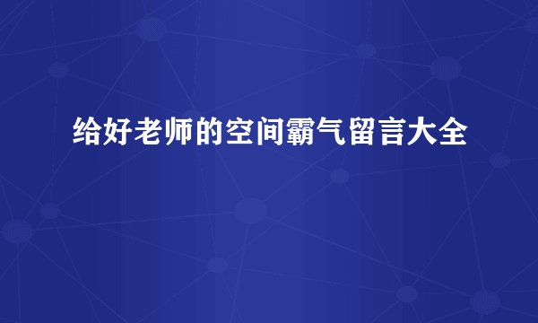 给好老师的空间霸气留言大全
