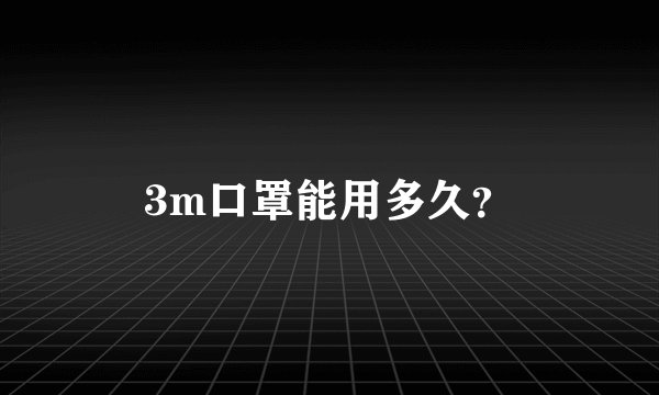 3m口罩能用多久？