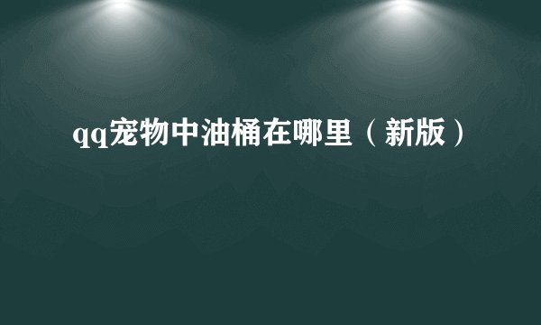 qq宠物中油桶在哪里（新版）