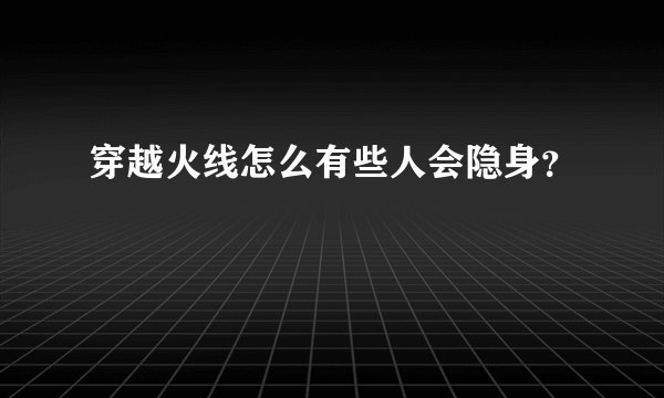 穿越火线怎么有些人会隐身?