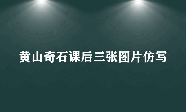 黄山奇石课后三张图片仿写