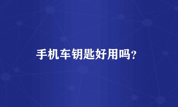 手机车钥匙好用吗？
