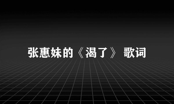 张惠妹的《渴了》 歌词