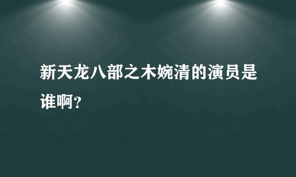 新天龙八部之木婉清的演员是谁啊？