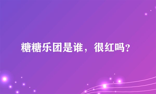 糖糖乐团是谁，很红吗？