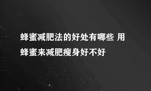 蜂蜜减肥法的好处有哪些 用蜂蜜来减肥瘦身好不好
