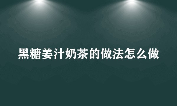 黑糖姜汁奶茶的做法怎么做