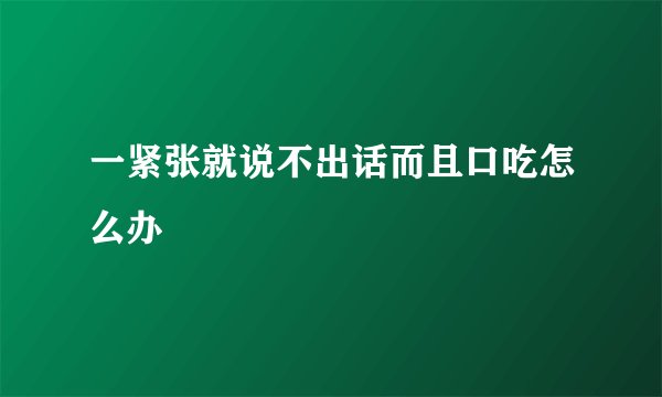 一紧张就说不出话而且口吃怎么办