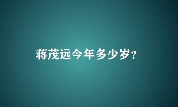 蒋茂远今年多少岁？