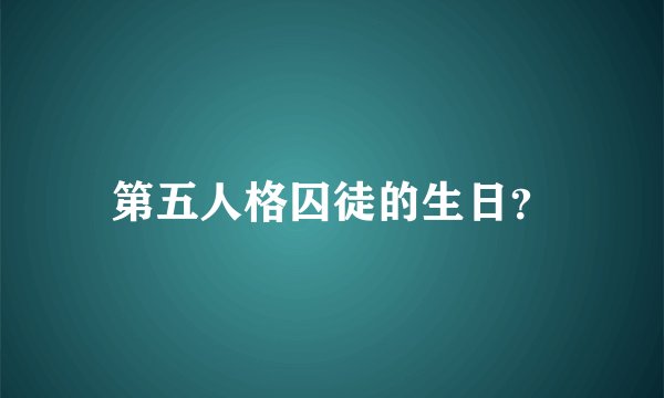 第五人格囚徒的生日？