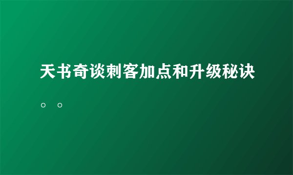 天书奇谈刺客加点和升级秘诀。。