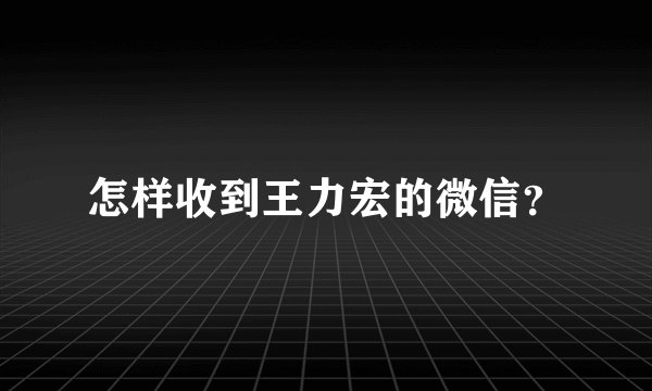 怎样收到王力宏的微信?
