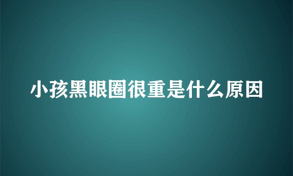 小孩黑眼圈很重是什么原因