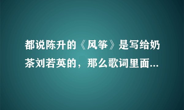 都说陈升的《风筝》是写给奶茶刘若英的，那么歌词里面的“我”和“你”
