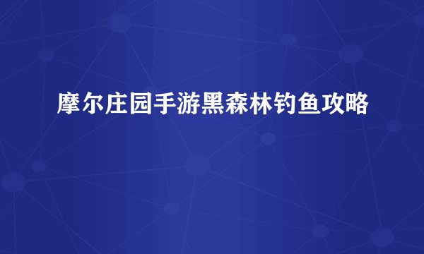 摩尔庄园手游黑森林钓鱼攻略