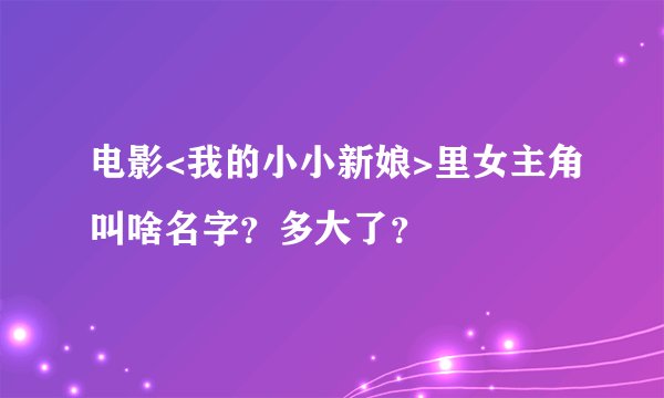电影<我的小小新娘>里女主角叫啥名字?多大了?