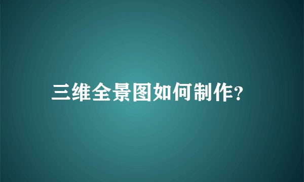 三维全景图如何制作？