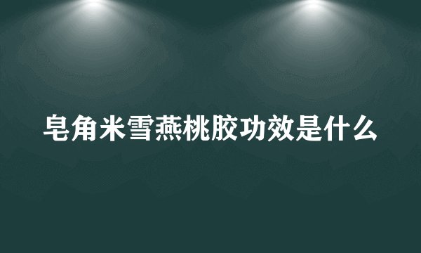 皂角米雪燕桃胶功效是什么