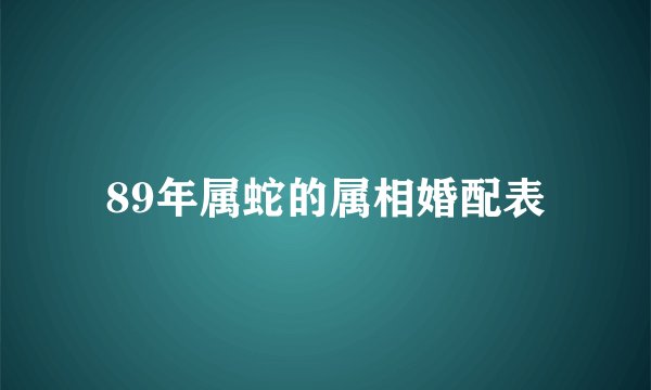89年属蛇的属相婚配表