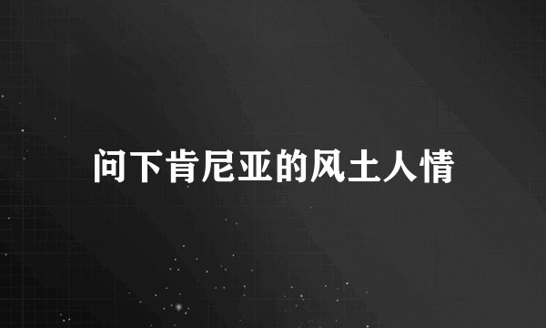 问下肯尼亚的风土人情