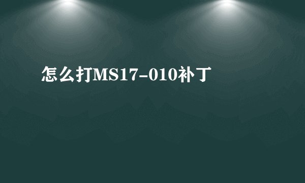 怎么打MS17-010补丁