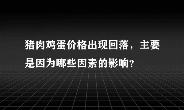 猪肉鸡蛋价格出现回落，主要是因为哪些因素的影响？