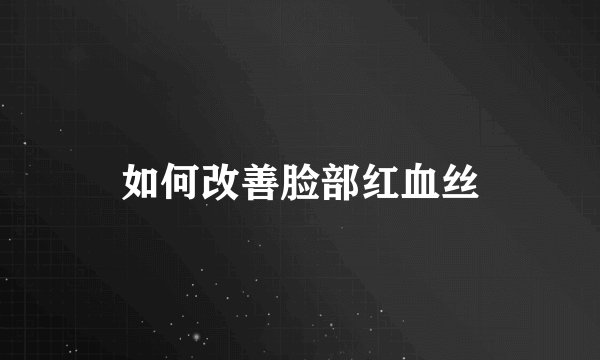 如何改善脸部红血丝