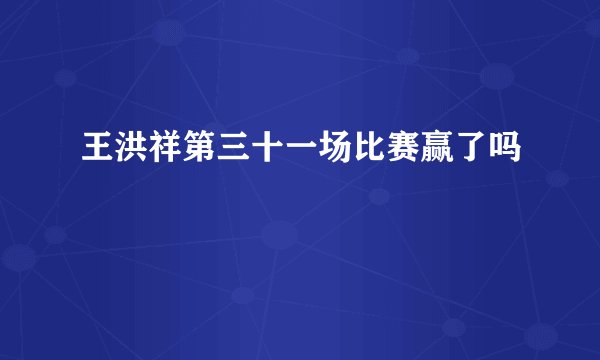 王洪祥第三十一场比赛赢了吗