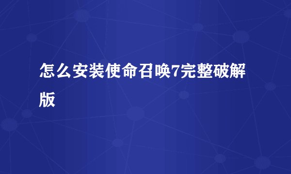 怎么安装使命召唤7完整破解版