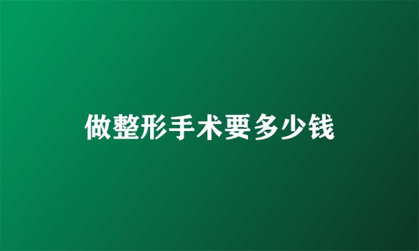 做整形手术要多少钱