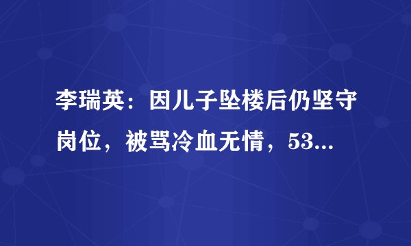 李瑞英：因儿子坠楼后仍坚守岗位，被骂冷血无情，53岁退休惹众怒