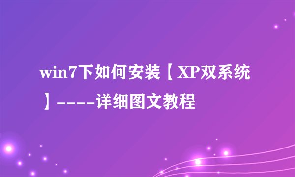 win7下如何安装【XP双系统】----详细图文教程