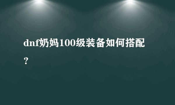 dnf奶妈100级装备如何搭配？