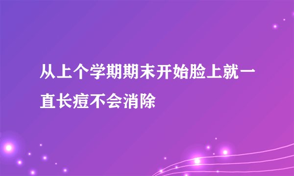 从上个学期期末开始脸上就一直长痘不会消除