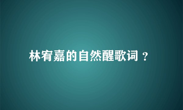 林宥嘉的自然醒歌词 ?