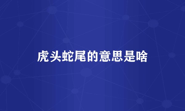 虎头蛇尾的意思是啥