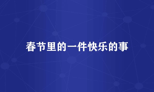 春节里的一件快乐的事