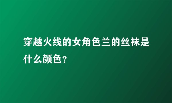 穿越火线的女角色兰的丝袜是什么颜色?