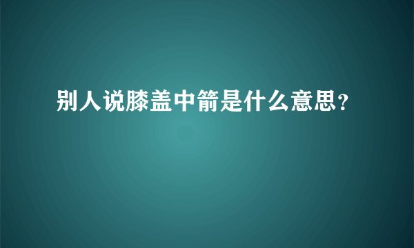 别人说膝盖中箭是什么意思？
