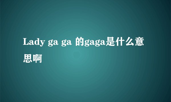 Lady ga ga 的gaga是什么意思啊