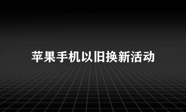 苹果手机以旧换新活动